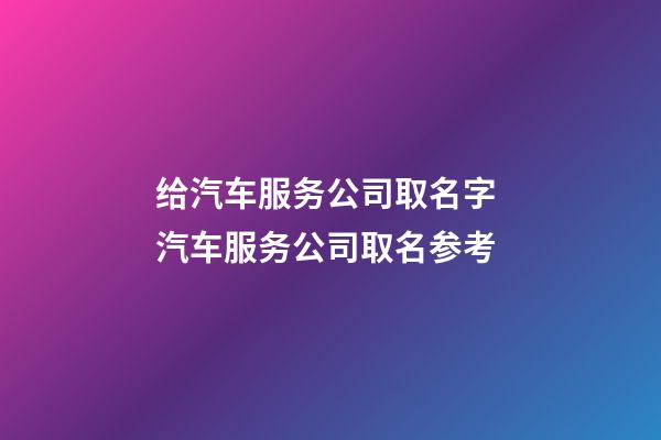 给汽车服务公司取名字 汽车服务公司取名参考-第1张-公司起名-玄机派